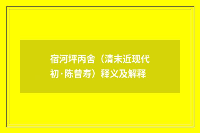 宿河坪丙舍（清末近现代初·陈曾寿）释义及解释
