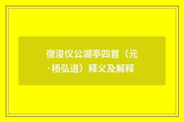 宿浚仪公湖亭四首（元·杨弘道）释义及解释