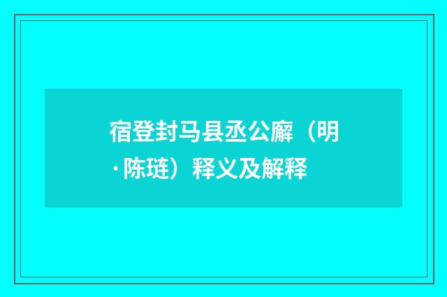 宿登封马县丞公廨（明·陈琏）释义及解释