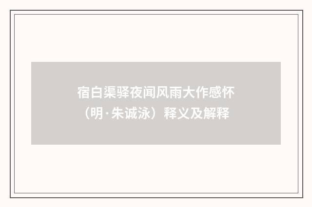 宿白渠驿夜闻风雨大作感怀（明·朱诚泳）释义及解释