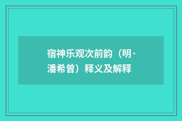 宿神乐观次前韵（明·潘希曾）释义及解释
