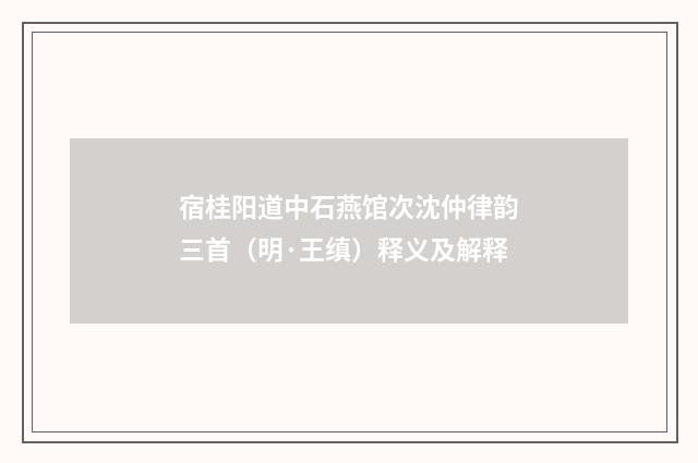 宿桂阳道中石燕馆次沈仲律韵三首（明·王缜）释义及解释