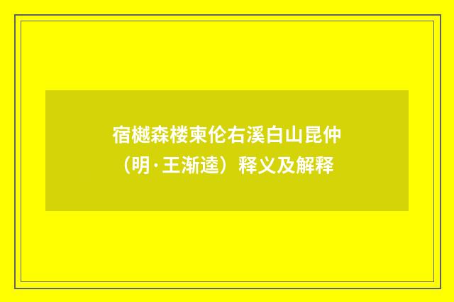 宿樾森楼柬伦右溪白山昆仲（明·王渐逵）释义及解释