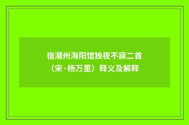 宿潮州海阳馆独夜不寐二首（宋·杨万里）释义及解释