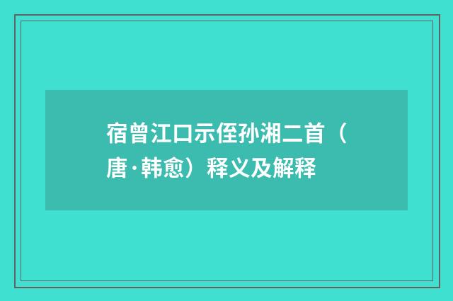 宿曾江口示侄孙湘二首（唐·韩愈）释义及解释
