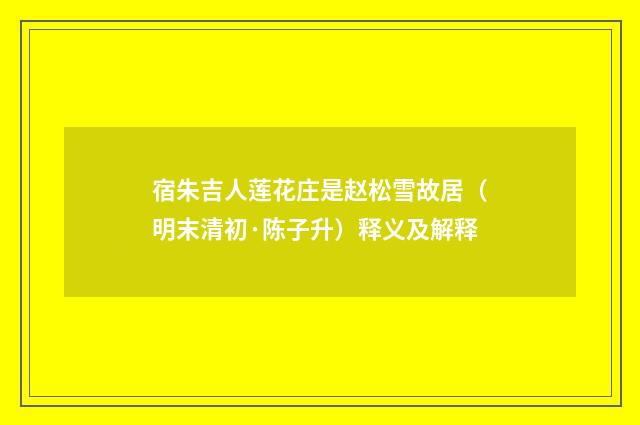 宿朱吉人莲花庄是赵松雪故居（明末清初·陈子升）释义及解释