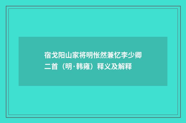 宿戈阳山家将明怅然兼忆李少卿二首（明·韩雍）释义及解释