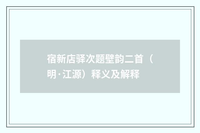 宿新店驿次题壁韵二首（明·江源）释义及解释