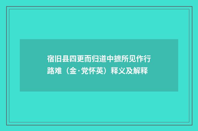 宿旧县四更而归道中摭所见作行路难（金·党怀英）释义及解释
