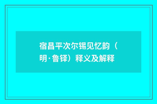 宿昌平次尔锡见忆韵（明·鲁铎）释义及解释