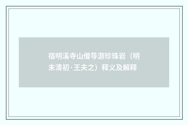 宿明溪寺山僧导游珍珠岩（明末清初·王夫之）释义及解释