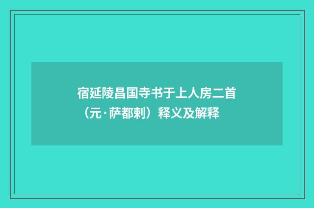宿延陵昌国寺书于上人房二首（元·萨都剌）释义及解释