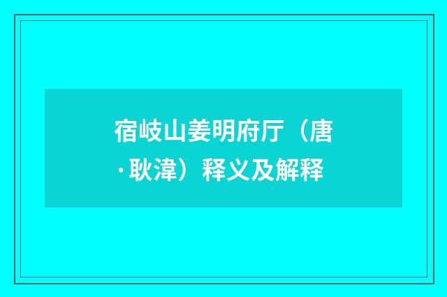 宿岐山姜明府厅（唐·耿湋）释义及解释