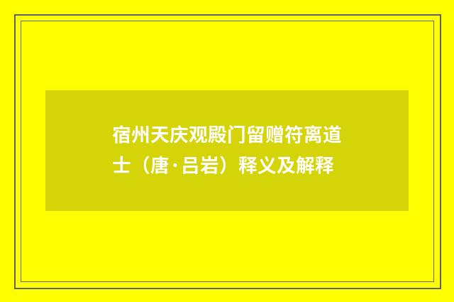 宿州天庆观殿门留赠符离道士（唐·吕岩）释义及解释