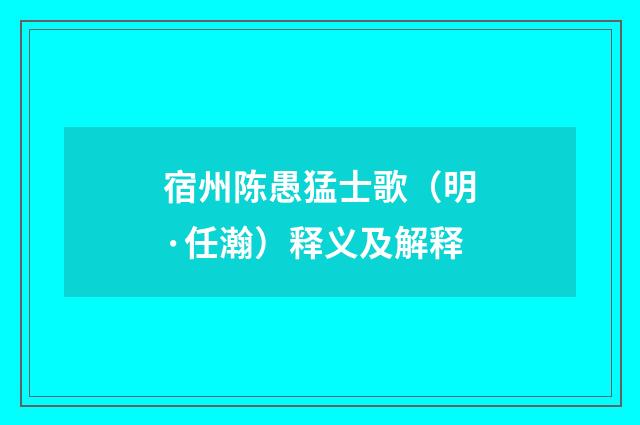 宿州陈愚猛士歌（明·任瀚）释义及解释