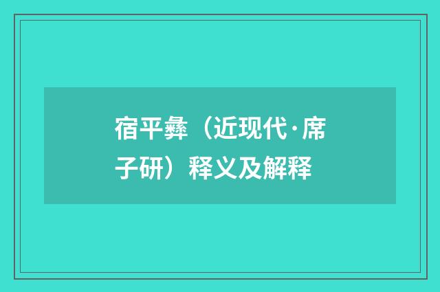 宿平彝（近现代·席子研）释义及解释