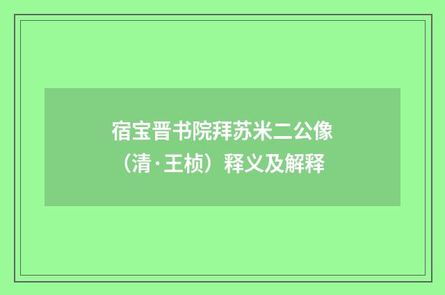 宿宝晋书院拜苏米二公像（清·王桢）释义及解释