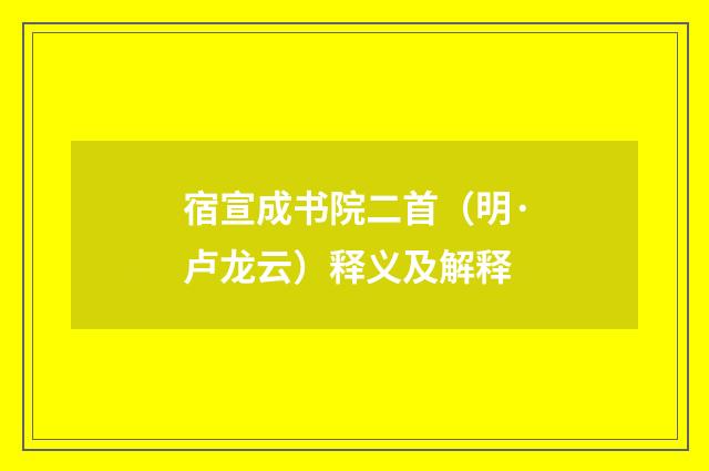 宿宣成书院二首（明·卢龙云）释义及解释