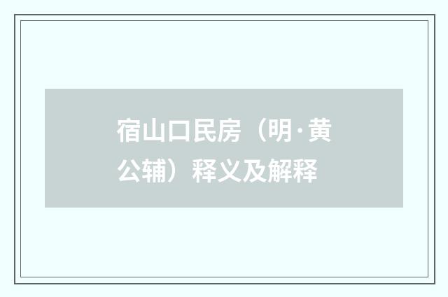 宿山口民房（明·黄公辅）释义及解释