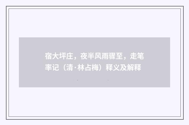 宿大坪庄，夜半风雨骤至，走笔率记（清·林占梅）释义及解释
