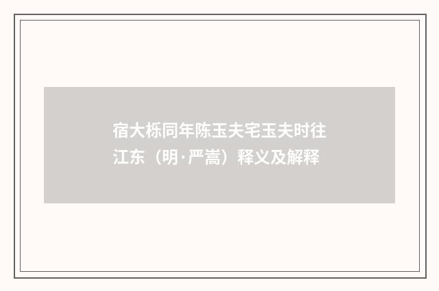 宿大栎同年陈玉夫宅玉夫时往江东（明·严嵩）释义及解释
