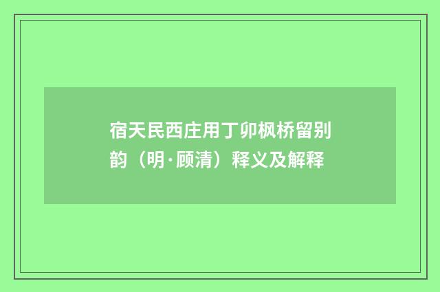 宿天民西庄用丁卯枫桥留别韵（明·顾清）释义及解释