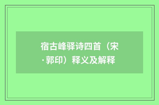 宿古峰驿诗四首（宋·郭印）释义及解释