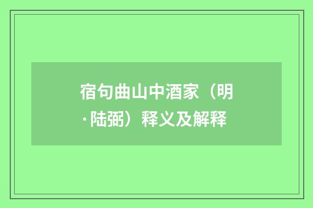 宿句曲山中酒家（明·陆弼）释义及解释