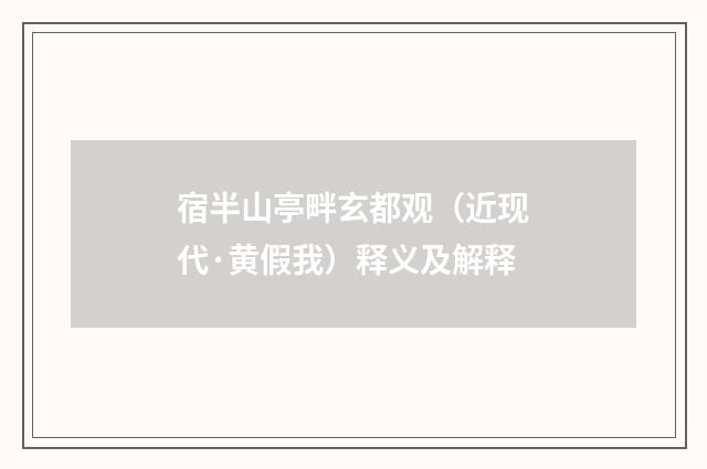 宿半山亭畔玄都观（近现代·黄假我）释义及解释
