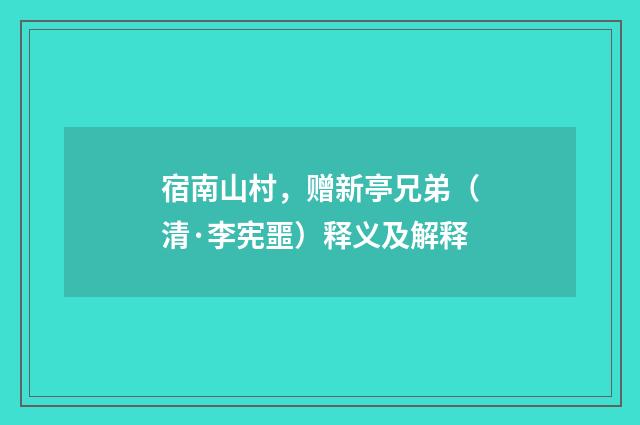宿南山村，赠新亭兄弟（清·李宪噩）释义及解释