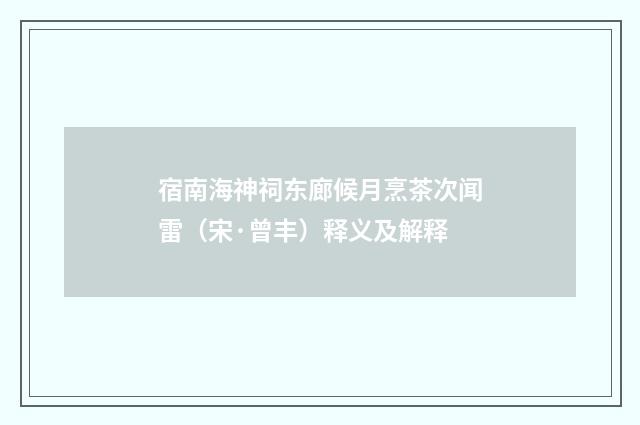 宿南海神祠东廊候月烹茶次闻雷（宋·曾丰）释义及解释