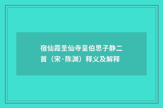 宿仙霞圣仙寺呈伯思子静二首（宋·陈渊）释义及解释