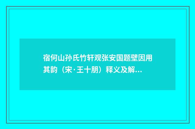 宿何山孙氏竹轩观张安国题壁因用其韵（宋·王十朋）释义及解释