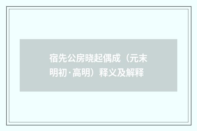 宿先公房晓起偶成（元末明初·高明）释义及解释
