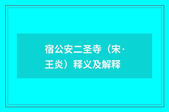 宿公安二圣寺（宋·王炎）释义及解释