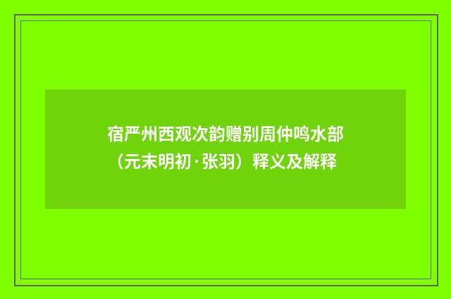 宿严州西观次韵赠别周仲鸣水部（元末明初·张羽）释义及解释