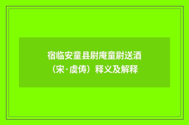 宿临安童县尉庵童尉送酒（宋·虞俦）释义及解释