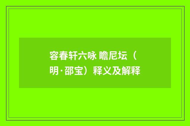 容春轩六咏 瞻尼坛（明·邵宝）释义及解释