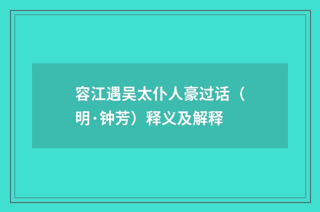 容江遇吴太仆人豪过话（明·钟芳）释义及解释