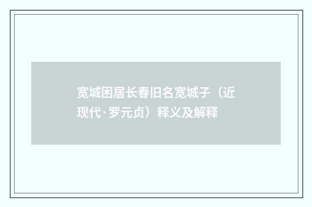 宽城困居长春旧名宽城子（近现代·罗元贞）释义及解释