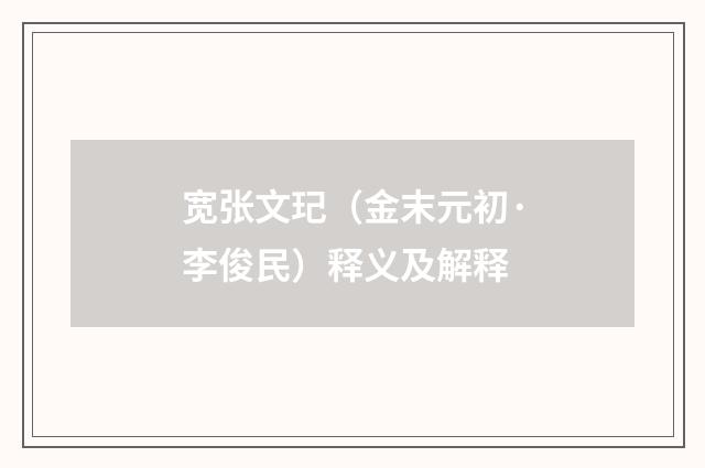 宽张文玘（金末元初·李俊民）释义及解释