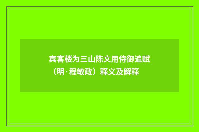 宾客楼为三山陈文用侍御追赋（明·程敏政）释义及解释