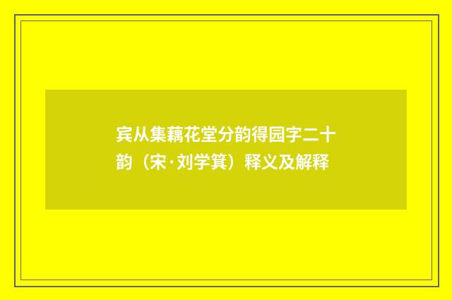 宾从集藕花堂分韵得园字二十韵（宋·刘学箕）释义及解释