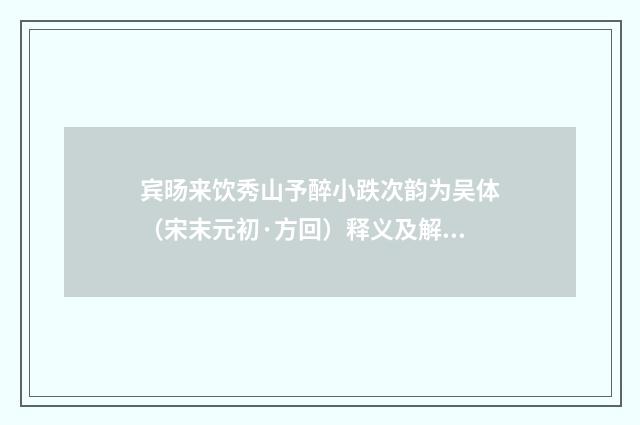 宾旸来饮秀山予醉小跌次韵为吴体（宋末元初·方回）释义及解释