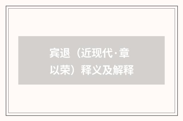 宾退（近现代·章以荣）释义及解释