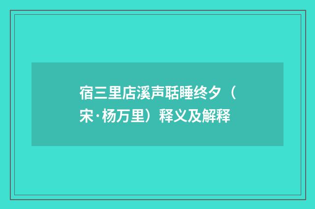 宿三里店溪声聒睡终夕（宋·杨万里）释义及解释
