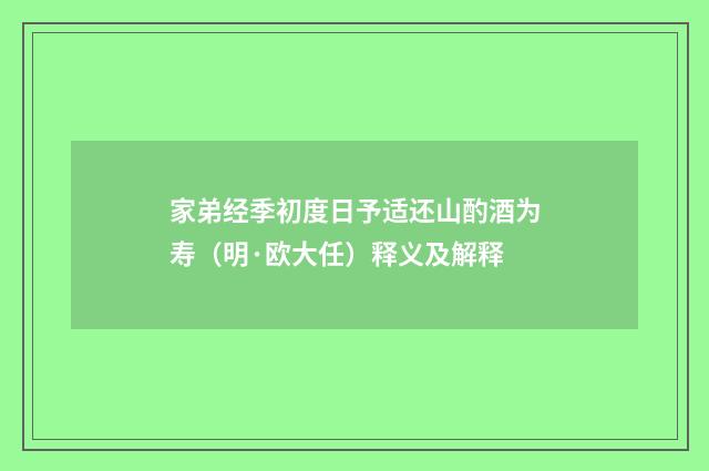 家弟经季初度日予适还山酌酒为寿（明·欧大任）释义及解释