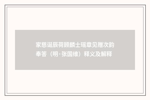 家慈诞辰荷顾麟士瑶章见赠次韵奉答（明·张国维）释义及解释
