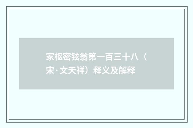家枢密铉翁第一百三十八（宋·文天祥）释义及解释