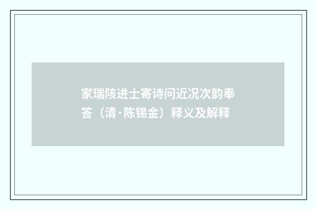 家瑞陔进士寄诗问近况次韵奉答（清·陈锡金）释义及解释
